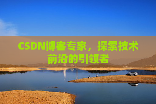 CSDN博客专家，探索技术前沿的引领者